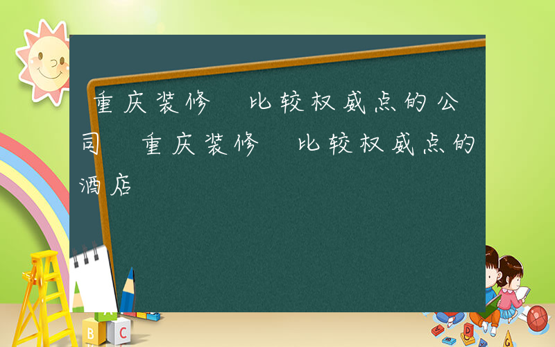 重庆装修 比较权威点的公司 重庆装修 比较权威点的酒店